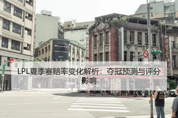 LPL夏季赛赔率变化解析：夺冠预测与评分影响 | lejingt iyu